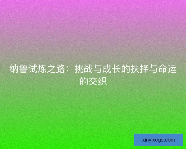 纳鲁试炼之路：挑战与成长的抉择与命运的交织