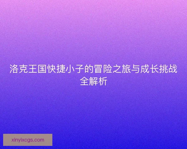 洛克王国快捷小子的冒险之旅与成长挑战全解析