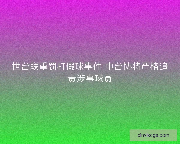 世台联重罚打假球事件 中台协将严格追责涉事球员