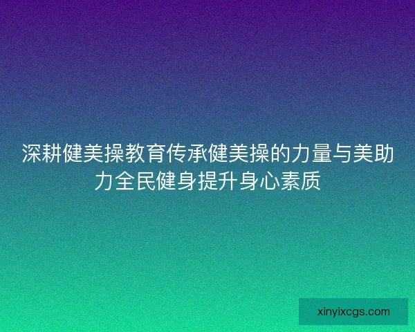 深耕健美操教育传承健美操的力量与美助力全民健身提升身心素质