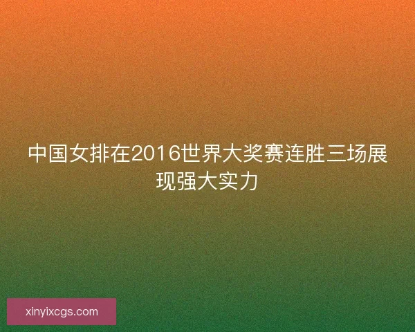 中国女排在2016世界大奖赛连胜三场展现强大实力 中国女排在2016世界大奖赛连胜三场展现强大实力