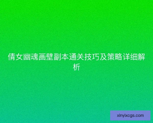 倩女幽魂画壁副本通关技巧及策略详细解析 倩女幽魂画壁副本通关技巧及策略详细解析