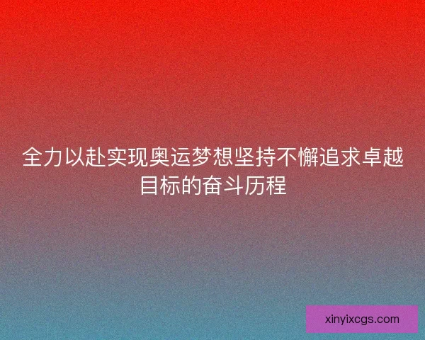 全力以赴实现奥运梦想坚持不懈追求卓越目标的奋斗历程
