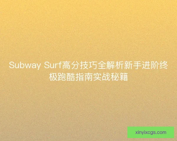 Subway Surf高分技巧全解析新手进阶终极跑酷指南实战秘籍 Subway Surf高分技巧全解析新手进阶终极跑酷指南实战秘籍